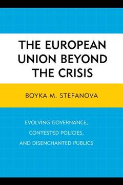 portada The European Union beyond the Crisis: Evolving Governance, Contested Policies, and Disenchanted Publics (en Inglés)