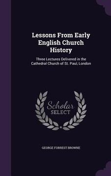 portada Lessons From Early English Church History: Three Lectures Delivered in the Cathedral Church of St. Paul, London