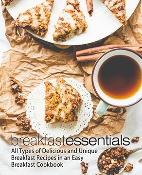 portada Breakfast Essentials: All Types of Delicious and Unique Breakfast Recipes in an Easy Breakfast Cookbook (en Inglés)