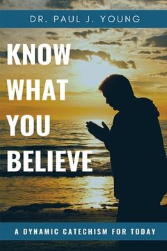 portada KNOW WHAT YOU BELIEVE...A Dynamic Catechism For TODAY