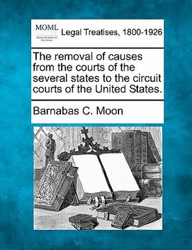 portada the removal of causes from the courts of the several states to the circuit courts of the united states. (en Inglés)