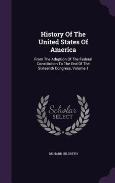 portada History Of The United States Of America: From The Adoption Of The Federal Constitution To The End Of The Sixteenth Congress, Volume 1 (in English)