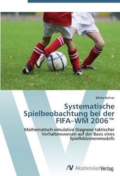 portada Systematische Spielbeobachtung bei der FIFA-WM 2006(TM): Mathematisch-simulative Diagnose taktischer Verhaltensweisen auf der Basis eines Spielfeldzonenmodells