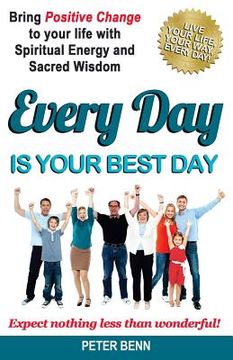 portada Every Day Is Your Best Day: Bring Positive Change to your life with Spiritual Energy and Sacred Wisdom: Expect nothing less than wonderful! (in English)