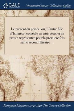 portada Le présent du prince: ou, L'autre fille d'honneur: comédie en trois actes et en prose: représentée pour la premiere fois sur le second Theat (en Francés)