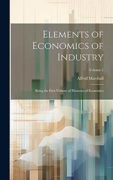 portada Elements of Economics of Industry: Being the First Volume of Elements of Economics; Volume 1 (en Inglés)
