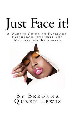 portada Just Face it!: A Makeup Guide on Eyebrows, Eyeshadow, Eyeliner and Mascara for Be (en Inglés)