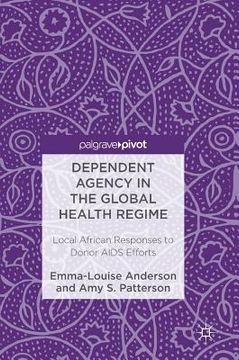 portada Dependent Agency in the Global Health Regime: Local African Responses to Donor AIDS Efforts (in English)