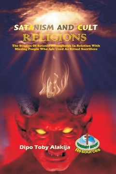 portada Satanism and Cult Religions: The Studies Of Satanic Strongholds In Relation With Missing People Who Are Used As Ritual Sacrifices (en Inglés)