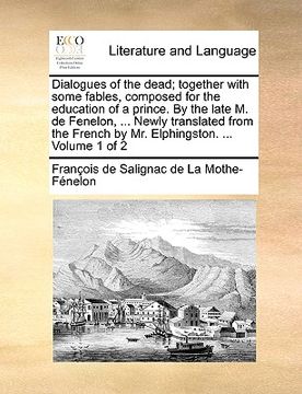 portada dialogues of the dead; together with some fables, composed for the education of a prince. by the late m. de fenelon, ... newly translated from the fre (en Inglés)