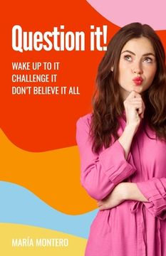 portada Question it!: Wake up to it, challenge it, don't believe it all