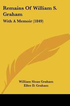 portada remains of william s. graham: with a memoir (1849) (en Inglés)