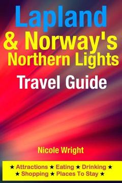 portada Lapland & Norway's Northern Lights Travel Guide: Attractions, Eating, Drinking, Shopping & Places To Stay (in English)