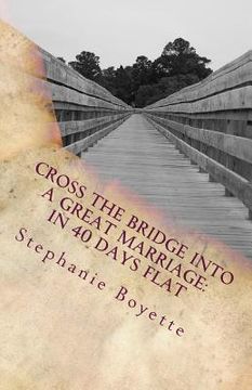 portada Cross The Bridge Into A Great Marriage: In 40 Days Flat (en Inglés)