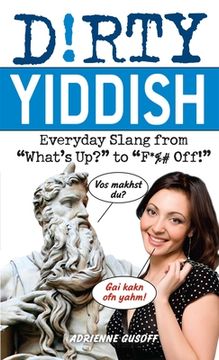 Dirty Yiddish: Everyday Slang from "What's Up?" to "F*%# Off!" (en Inglés)