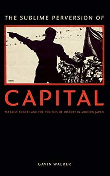 portada The Sublime Perversion of Capital: Marxist Theory and the Politics of History in Modern Japan (Asia-Pacific: Culture, Politics, and Society) 