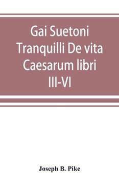 Gai Suetoni Tranquilli De vita Caesarum libri III-VI: Tiberius, Caligula, Claudius, Nero (en Inglés)