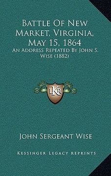 portada battle of new market, virginia, may 15, 1864: an address repeated by john s. wise (1882) (en Inglés)