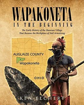 portada Wapakoneta: In the Beginning - the Early History of the Shawnee Village That Became the Birthplace of Neil Armstrong (in English)