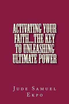 portada Activating Your Faith...the key to unleashing ultimate power (in English)