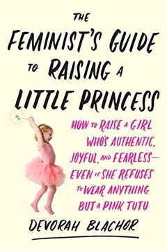 portada The Feminist's Guide to Raising a Little Princess: How to Raise a Girl Who's Authentic, Joyful, and Fearless--Even if she Refuses to Wear Anything but a Pink Tutu (in English)