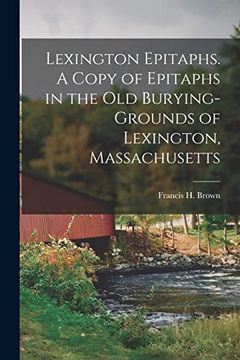 Lexington Epitaphs. A Copy of Epitaphs in the old Burying-Grounds of Lexington, Massachusetts (en Inglés)