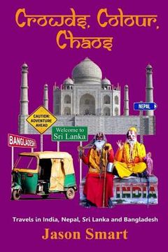 portada Crowds, Chaos, Colour: Visiting India, Nepal, Sri Lanka and Bangladesh (en Inglés)