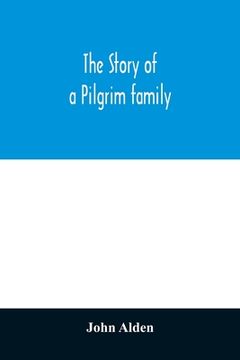 portada The Story of a Pilgrim Family. From the Mayflower to the Present Time; With Autobiography, Recollections, Letters, Incidents, and Genealogy of the aut (en Inglés)
