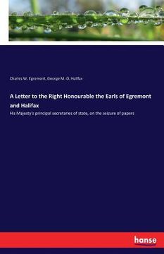 portada A Letter to the Right Honourable the Earls of Egremont and Halifax: His Majesty's principal secretaries of state, on the seizure of papers