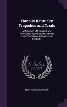 portada Famous Kentucky Tragedies and Trials: A Collection of Important and Interesting Tragedies and Criminal Trials Which Have Taken Place in Kentucky (en Inglés)
