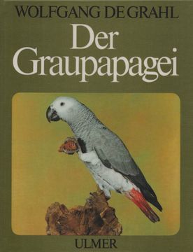 portada Der Graupapagei: Pflege, Zucht und Zähmung. Eine Chronik aus 100 Jahren. Mit 5 Farbfotos, 19 s/w Fotos u. 1 Verbreitungskarte.