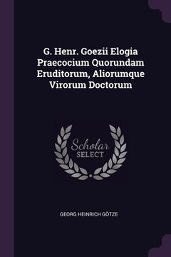 portada G. Henr. Goezii Elogia Praecocium Quorundam Eruditorum, Aliorumque Virorum Doctorum (in English)