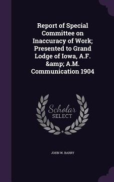 portada Report of Special Committee on Inaccuracy of Work; Presented to Grand Lodge of Iowa, A.F. & A.M. Communication 1904 (in English)