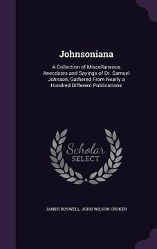 portada Johnsoniana: A Collection of Miscellaneous Anecdotes and Sayings of Dr. Samuel Johnson, Gathered From Nearly a Hundred Different Pu