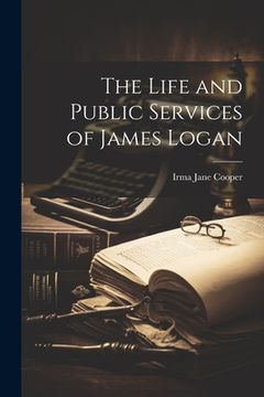 portada The Life and Public Services of James Logan (in English)