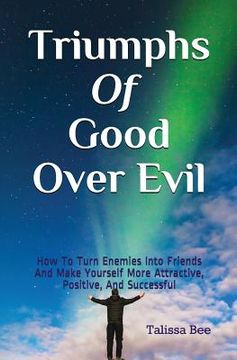portada Triumphs of Good Over Evil: How to Turn Enemies Into Friends and Make Yourself More Attractive, Positive, and Successful (en Inglés)