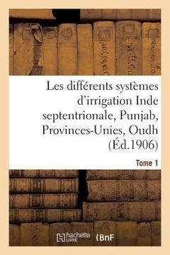 portada Les Différents Systèmes d'Irrigation: Inde Septentrionale, Punjab, Provinces-Unies T01 (en Francés)