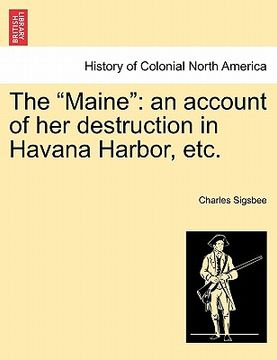 portada the "maine": an account of her destruction in havana harbor, etc. (en Inglés)