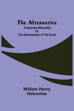 portada The Alternative: A Separate Nationality; or, The Africanization of the South