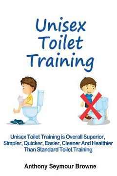 portada Unisex Toilet Training: Overall superior, simpler, quicker, easier, cleaner and healthier than standard toilet training