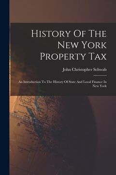 portada History Of The New York Property Tax: An Introduction To The History Of State And Local Finance In New York (in English)