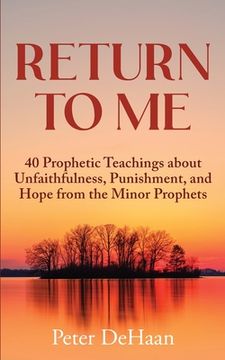 portada Return to Me: 40 Prophetic Teachings about Unfaithfulness, Punishment, and Hope from the Minor Prophets (en Inglés)