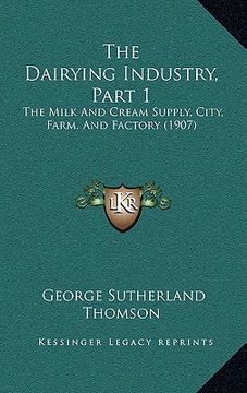portada the dairying industry, part 1: the milk and cream supply, city, farm, and factory (1907) (en Inglés)
