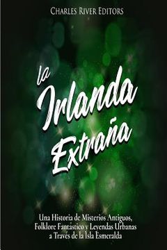 portada La Irlanda Extraña: Una Historia de Misterios Antiguos, Folklore Fantástico y Leyendas Urbanas a Través de la Isla Esmeralda (in Spanish)