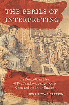 portada The Perils of Interpreting: The Extraordinary Lives of two Translators Between Qing China and the British Empire (en Inglés)