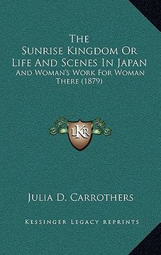portada the sunrise kingdom or life and scenes in japan: and woman's work for woman there (1879) (en Inglés)