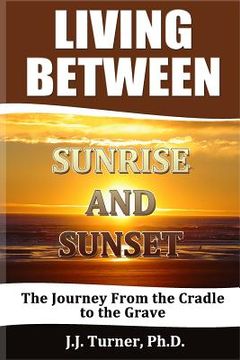 portada Living Between Sunrise And Sunset: Life Between The Cradle And The Grave (en Inglés)