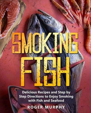 portada Smoking Fish: Delicious Recipes and Step by Step Directions to Enjoy Smoking with Fish and Seafood (en Inglés)