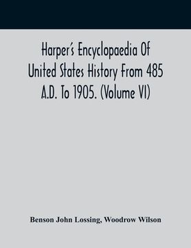 Harper'S Encyclopaedia Of United States History From 485 A.D. To 1905. (Volume Vi) (en Inglés)