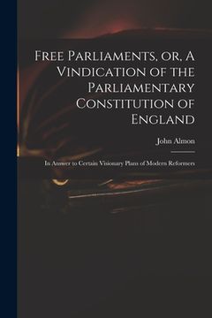 portada Free Parliaments, or, A Vindication of the Parliamentary Constitution of England: in Answer to Certain Visionary Plans of Modern Reformers (en Inglés)